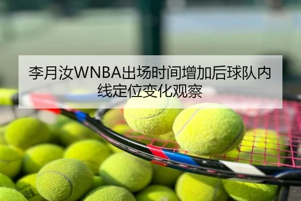 李月汝WNBA出场时间增加后球队内线定位变化观察