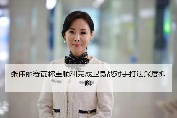 张伟丽赛前称重顺利完成卫冕战对手打法深度拆解