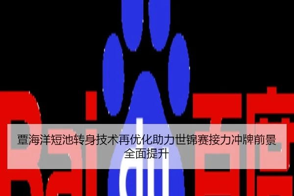 覃海洋短池转身技术再优化助力世锦赛接力冲牌前景全面提升