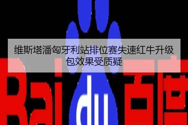 维斯塔潘匈牙利站排位赛失速红牛升级包效果受质疑
