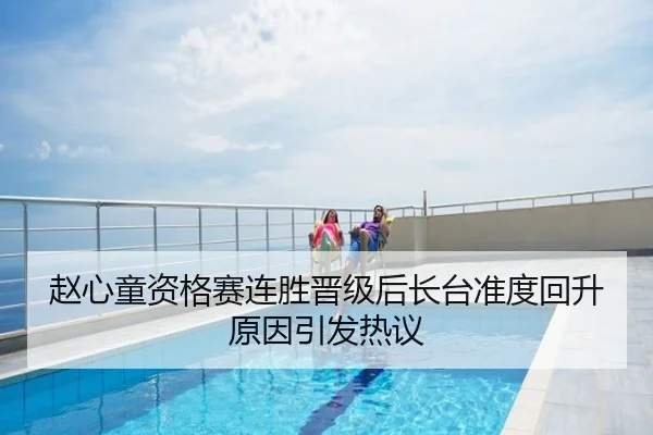 赵心童资格赛连胜晋级后长台准度回升原因引发热议