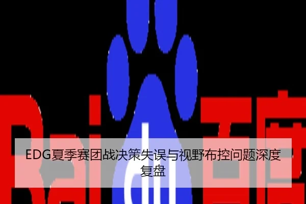 EDG夏季赛团战决策失误与视野布控问题深度复盘