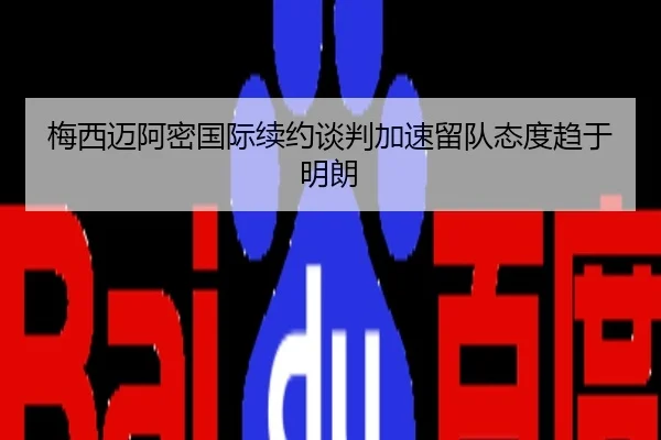 梅西迈阿密国际续约谈判加速留队态度趋于明朗